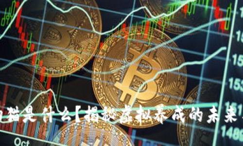 shouye

区块链宠物猫是什么？揭秘虚拟养成的未来与投资机遇