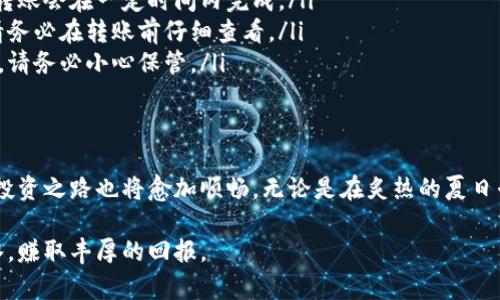 如何轻松将猫猫币转移到TP钱包，掌握这些步骤，你也能简单操作
猫猫币, TP钱包, 数字货币, 转账指南/guanjianci

引言：数字货币时代的崛起
随着数字货币的迅猛发展，越来越多的人开始加入这个新兴的投资平台。猫猫币作为一种有趣且前景广阔的数字资产，受到了许多投资者的青睐。那么，作为新手，如何将猫猫币转移到TP钱包呢？本文将为你详细解析操作步骤，帮助你轻松完成交易。

第一步：了解TP钱包的基本功能
在进行任何数字资产转移之前，我们首先需要了解TP钱包。TP钱包是一款多链数字资产钱包，支持多种数字货币的存储和管理。它不仅操作简单，而且提供了安全可靠的环境来保护用户的资产。

想象一下，阳光透过窗纱洒在桌子上，你坐在一张舒适的椅子上，手中握着手机，慢慢揭开TP钱包的神秘面纱，觉得心里无比踏实。

第二步：创建TP钱包账户
如果你还没有TP钱包账户，首先需要下载并安装TP钱包应用。打开应用后，选择“创建新钱包”，然后按照提示设置你的密码和备份助记词。为了确保资产安全，记得将助记词妥善保存，不要随意分享给他人。

在你输入助记词的时刻，耳边似乎响起了一阵温柔的风铃声，那是数字货币世界的欢迎仪式。每一个字母都代表着你在这条投资道路上的第一步，带着期待和激动的心情，继续前行。

第三步：获取猫猫币钱包地址
一旦你的TP钱包创建完毕，接下来需要获取你的猫猫币钱包地址。在钱包首页，点击“接收”按钮，系统将自动生成一个地址，复制这个地址以备后用。

你在做这一步时，可以想象自己在一个繁华的市场中，四周各种令人眼花缭乱的数字货币标志竞相闪烁。每一个地址都是一扇门，背后藏着无限的可能性。

第四步：在交易平台上进行转账操作
打开你购买猫猫币的平台，找到“提现”或“转账”功能。将之前复制的TP钱包地址粘贴到相应的输入框中，输入你要转移的猫猫币数量，确认无误后提交申请。

想象一下，当你点击“确认提现”的瞬间，仿佛整个世界都在为你祝贺，数字信息在网络中快速传送，猫猫币将如涓涓细流般流向你的TP钱包。

第五步：确认猫猫币到账
转账完成后，建议稍等几分钟，然后打开你的TP钱包，查看猫猫币是否成功到账。如果一切顺利，你会看到钱包余额及时更新，那一刻的满足感是不言而喻的。

在查看到账的过程中，窗外的鸟儿在枝头欢快地歌唱，它们似乎也在为你的成就感到高兴。每一只小鸟都像是你投资成功的见证者，轻轻为你按摩着心灵。

注意事项与常见问题解答
在数字货币的转账过程中，难免会遇到一些问题。在此，我们准备了一些常见问题的解答，以帮助你更好地进行操作。
ul
    listrong转账延迟怎么办？/strong有时候网络拥堵会导致转账延迟，这时你只需耐心等待。一般情况下，转账会在一定时间内完成。/li
    listrong我可以转账多少猫猫币？/strong根据交易平台的规定，不同平台对转账额度可能有不同要求，请务必在转账前仔细查看。/li
    listrong助记词丢失怎么办？/strong助记词是你访问钱包的唯一钥匙，丢失后将无法恢复钱包中的资产，请务必小心保管。/li
/ul

结语：畅游在数字货币的海洋中
将猫猫币转移到TP钱包的操作其实并不复杂，只需简单的几步就能完成。随着你对数字资产的逐渐熟悉，这条投资之路也将愈加顺畅。无论是在炙热的夏日午后，还是在冬日的温暖家中，享受这个充满变化与挑战的数字时代，勇敢去探索 unknown 的资金流动世界。

希望这篇指南能够帮助到每一位崭露头角的数字货币新手，祝愿你在猫猫币和TP钱包的世界里，能够如鱼得水，赚取丰厚的回报。