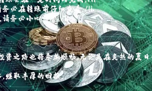 如何轻松将猫猫币转移到TP钱包，掌握这些步骤，你也能简单操作
猫猫币, TP钱包, 数字货币, 转账指南/guanjianci

引言：数字货币时代的崛起
随着数字货币的迅猛发展，越来越多的人开始加入这个新兴的投资平台。猫猫币作为一种有趣且前景广阔的数字资产，受到了许多投资者的青睐。那么，作为新手，如何将猫猫币转移到TP钱包呢？本文将为你详细解析操作步骤，帮助你轻松完成交易。

第一步：了解TP钱包的基本功能
在进行任何数字资产转移之前，我们首先需要了解TP钱包。TP钱包是一款多链数字资产钱包，支持多种数字货币的存储和管理。它不仅操作简单，而且提供了安全可靠的环境来保护用户的资产。

想象一下，阳光透过窗纱洒在桌子上，你坐在一张舒适的椅子上，手中握着手机，慢慢揭开TP钱包的神秘面纱，觉得心里无比踏实。

第二步：创建TP钱包账户
如果你还没有TP钱包账户，首先需要下载并安装TP钱包应用。打开应用后，选择“创建新钱包”，然后按照提示设置你的密码和备份助记词。为了确保资产安全，记得将助记词妥善保存，不要随意分享给他人。

在你输入助记词的时刻，耳边似乎响起了一阵温柔的风铃声，那是数字货币世界的欢迎仪式。每一个字母都代表着你在这条投资道路上的第一步，带着期待和激动的心情，继续前行。

第三步：获取猫猫币钱包地址
一旦你的TP钱包创建完毕，接下来需要获取你的猫猫币钱包地址。在钱包首页，点击“接收”按钮，系统将自动生成一个地址，复制这个地址以备后用。

你在做这一步时，可以想象自己在一个繁华的市场中，四周各种令人眼花缭乱的数字货币标志竞相闪烁。每一个地址都是一扇门，背后藏着无限的可能性。

第四步：在交易平台上进行转账操作
打开你购买猫猫币的平台，找到“提现”或“转账”功能。将之前复制的TP钱包地址粘贴到相应的输入框中，输入你要转移的猫猫币数量，确认无误后提交申请。

想象一下，当你点击“确认提现”的瞬间，仿佛整个世界都在为你祝贺，数字信息在网络中快速传送，猫猫币将如涓涓细流般流向你的TP钱包。

第五步：确认猫猫币到账
转账完成后，建议稍等几分钟，然后打开你的TP钱包，查看猫猫币是否成功到账。如果一切顺利，你会看到钱包余额及时更新，那一刻的满足感是不言而喻的。

在查看到账的过程中，窗外的鸟儿在枝头欢快地歌唱，它们似乎也在为你的成就感到高兴。每一只小鸟都像是你投资成功的见证者，轻轻为你按摩着心灵。

注意事项与常见问题解答
在数字货币的转账过程中，难免会遇到一些问题。在此，我们准备了一些常见问题的解答，以帮助你更好地进行操作。
ul
    listrong转账延迟怎么办？/strong有时候网络拥堵会导致转账延迟，这时你只需耐心等待。一般情况下，转账会在一定时间内完成。/li
    listrong我可以转账多少猫猫币？/strong根据交易平台的规定，不同平台对转账额度可能有不同要求，请务必在转账前仔细查看。/li
    listrong助记词丢失怎么办？/strong助记词是你访问钱包的唯一钥匙，丢失后将无法恢复钱包中的资产，请务必小心保管。/li
/ul

结语：畅游在数字货币的海洋中
将猫猫币转移到TP钱包的操作其实并不复杂，只需简单的几步就能完成。随着你对数字资产的逐渐熟悉，这条投资之路也将愈加顺畅。无论是在炙热的夏日午后，还是在冬日的温暖家中，享受这个充满变化与挑战的数字时代，勇敢去探索 unknown 的资金流动世界。

希望这篇指南能够帮助到每一位崭露头角的数字货币新手，祝愿你在猫猫币和TP钱包的世界里，能够如鱼得水，赚取丰厚的回报。