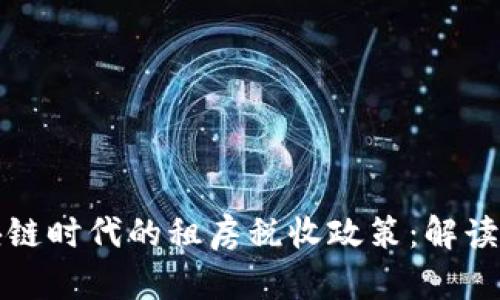### 区块链时代的租房税收政策：解读新规与趋势