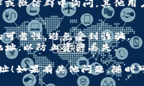 要找到TP钱包代币的合约地址，可以通过以下步骤进行：

1. **访问TP钱包**：打开TP钱包应用，确保你已经登录到你的账号。

2. **查找代币信息**：
   - 在首页或钱包页面，选择“资产”或“代币”选项。
   - 在代币列表中找到你感兴趣的代币，点击进入该代币的详细页面。

3. **查看合约地址**：
   - 在代币详情页面，通常会显示该代币的合约地址、发行量等信息。如果没有直接显示，可以查看该代币的说明或详情部分。

4. **使用区块链浏览器**：
   - 如果在TP钱包中找不到合约地址，可以使用区块链浏览器（如Etherscan、BscScan等，根据代币所在的链）进行查询。
   - 在浏览器搜索框中输入代币名称，查找相关的合约信息，通常会在对应的条目下找到合约地址。

5. **官方社交媒体**：
   - 可以访问该代币的官方网站或官方社交媒体页面，通常会有合约地址的相关信息。

6. **社区和论坛**：
   - 在相关的社区论坛（如Reddit、Telegram等）或微信群中询问，其他用户可能能够提供可靠的信息。

### 注意事项
- 在查找代币合约地址时，一定要确认信息来源的可靠性，避免受到诈骗。
- 在使用代币进行交易时，确保使用正确的合约地址，以防止资产丢失。

希望这些步骤能帮助你找到TP钱包代币的合约地址！如果有其他问题，随时可以问我。