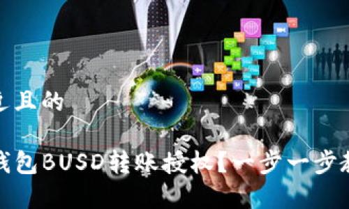 思考一个接近且的

如何申请TP钱包BUSD转账授权？一步一步教你轻松搞定