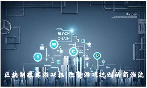 区块链技术游戏机：改变游戏规则的新潮流