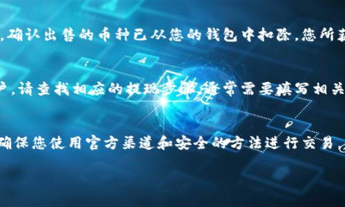 我可以帮您提供一些关于出售TP钱包上币的信息和指导。不过，由于涉及特定平台和加密货币的交易，建议您保持谨慎，并确保在进行任何操作之前了解相关风险。

以下是一些可能的步骤来了解如何在TP钱包上出售币：

### 1. 登录TP钱包
首先，您需要打开您的TP钱包应用，使用您的账户信息登录。如果您已经设置了密码或生物识别信息，请按照相应的步骤操作。

### 2. 选择要出售的币种
在钱包界面中，找到您想要出售的币种。通常您可以在“资产”或“余额”选项中查看所有您拥有的币种。

### 3. 点击交易选项
选择您想出售的币后，点击相关的交易选项。可能会有“出售”、“交易”或“兑换”等按钮可供选择。

### 4. 设置出售数量
在交易界面，您需要输入您希望出售的币数量。请确保您了解当前的市场价格，以便选择合适的份额进行交易。

### 5. 确认交易信息
在确认交易之前，仔细核对所有相关信息，包括币种、数量以及预计获得的法币或其他代币。确认无误后，继续进行交易。

### 6. 完成出售
交易确认后，您会收到交易成功的提示。查看您的账户余额，确认出售的币种已从您的钱包中扣除，您所获得的资金也已到达您的账户。

### 7. 提现到银行账户（如果需要）
如果您将出售的币换成了法币，并希望提现至您的银行账户，请查找相应的提现步骤，通常需要填写相关的银行信息。

### 注意事项
在进行任何交易之前，务必了解市场动向，避免损失。此外，确保您使用官方渠道和安全的方法进行交易，保护个人信息。

如果您还有其他特定问题或需要进一步的帮助，请告知我！