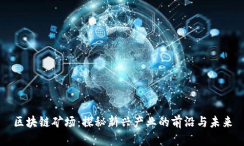 区块链矿场：探秘新兴产业的前沿与未来