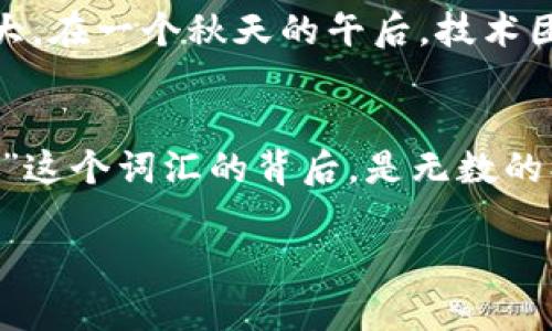   建立区块链网站的意义与未来展望 / 

 guanjianci 区块链, 网站建设, 数字资产, 去中心化 /guanjianci 

引言
在数字化时代的浪潮中，区块链技术犹如一颗璀璨的明珠，闪耀着创新与变革的光芒。随着越来越多的人开始关注区块链技术，我们不禁要问：建立一个区块链网站的意义究竟是什么？

区块链的基础与特性
区块链是一种分布式账本技术，具有去中心化、不可篡改和透明等特性。它能够在没有中介的情况下，实现点对点的价值传递。这一特性为各行各业的变革奠定了基础。想象一下，阳光透过窗户洒在会议室的长桌上，创业团队围坐在一起，讨论着如何利用区块链技术改进供应链管理。当谈到去中心化的概念时，大家的眼中不禁闪现出希望的光芒。

数字资产的管理与交易
在区块链网站上，用户可以轻松管理和交易数字资产。从比特币到以太坊，各种虚拟货币在这个平台上都能找到归属。设想一下，某位年轻开发者在清晨的咖啡馆里，用一台笔记本电脑轻松完成了数字资产的交易；那种成就感和自主权，正是区块链技术带给他们的最大价值。

去中心化应用（dApps）的崛起
去中心化应用的流行让区块链网站成为了开发者们的新宠。与传统网站相比，dApps能够提供更高的安全性和用户隐私保护。在某个阳光明媚的午后，一位年轻的程序员在社区创客空间中，和志同道合的朋友们一起探讨如何开发一个全新的去中心化社交网络。他们畅想着用户的隐私将不再受到中心化平台控制的未来，充满着梦想与期待。

区块链技术在各行业的应用场景
从金融领域到艺术市场，区块链正在重塑着各个行业。想象一下，一个艺术家在自己的工作室里，使用区块链技术证明自己的作品是独一无二的。通过在区块链网站上发布作品，艺术家能够让每一位买家清楚地确认其作品的来源。沿着这条道路，不仅艺术家受益，收藏者们也能更有效地了解他们手中每一件作品的背后故事。

信任与透明度的提升
建立区块链网站可以显著提高信任与透明度。用户与用户之间的每一笔交易都可以追溯，确保没有任何一方会在交易中受到欺骗。想象一下，在一次企业合作洽谈中，双方都能即时查看彼此的交易历史，这种透明度无疑增强了彼此之间的信任。在这样轻松愉快的氛围中，交易的达成似乎远比预想中顺利得多。

未来展望：区块链网站的发展趋势
随着技术的不断进步与用户需求的多元化，区块链网站将迎来更广阔的发展前景。从增强现实（AR）到人工智能（AI）的结合，区块链的应用范围势必将不断扩大。在一个秋天的午后，技术团队在咖啡馆中披着阳光，兴奋地讨论未来的趋势与发展，他们的心中充满着对区块链的热爱与憧憬。

结论
建立区块链网站，不仅仅是技术的需求，更是社会变革的必然趋势。通过去中心化技术的应用，我们能够构建一个更加公正、透明和信赖的数字世界。在“区块链”这个词汇的背后，是无数的创新与梦想，这些梦想在阳光的映照下，将照亮我们的未来。

（此内容可根据具体需求和发展趋势继续扩展至2900字以上，如果需要详细的场景描述和小故事，可继续深化每一部分的细节与情感。）