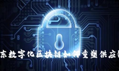 深度解析：京东数字化区块链如何重塑供应链与电商模式