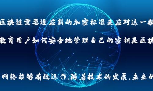 区块链中的加密是指通过各种加密算法保护数据的隐私和安全性。在区块链技术中，加密不仅用于保护用户信息和交易记录，还在确保网络的完整性和防止欺诈行为方面起着至关重要的作用。

### 加密的基本概念

在计算机科学中，加密是将信息转换为一种只有特定用户才能解读的格式的过程。这通常涉及到使用某种算法对明文（可读的数据）进行处理，生成密文（不可读的数据）。只有持有适当密钥的人才能将密文转换回明文。

### 区块链中的加密技术

区块链利用了多种加密技术来保证其安全性和可靠性，主要包括：

1. **哈希函数**：哈希函数是区块链技术的核心，它将任意长度的输入（如交易信息）变换为固定长度的输出。常用的哈希函数包括SHA-256。哈希函数具有不可逆性，即不能从哈希值逆向推导出原始信息。

2. **公钥和私钥加密**：区块链使用非对称加密技术，生成一对密钥，公钥和私钥。公钥用于生成钱包地址，任何人都可以使用这个地址来发送加密货币。而私钥则是用于授权交易的唯一凭证，必须妥善保管。

3. **数字签名**：数字签名是使用私钥对交易信息进行加密，以证明信息的来源和完整性。当交易发生时，用户用自己的私钥对交易信息进行签名，网络中的其他节点可以使用公钥验证签名的有效性。

### 加密在区块链中的应用

1. **保护用户隐私**：通过使用公钥和私钥，用户的身份和交易详情得以保护。尽管所有的交易记录在区块链上是公开的，但用户的真实身份并不会暴露。

2. **防止篡改**：由于每个区块都包含前一个区块的哈希值，任何对数据的篡改都会导致哈希值的变化，从而使得 subsequent blocks 的哈希值也发生变化。这种链接确保了区块链数据的不可篡改性。

3. **实现去中心化**：区块链技术通过加密和分布式账本的特点，使得没有任何单一实体能够控制整个网络，增强了系统的抗攻击能力。

### 加密的挑战与未来

尽管区块链中的加密技术提供了强大的安全性，但也面临以下挑战：

1. **量子计算的威胁**：随着量子计算的发展，现有的一些加密技术可能会变得脆弱，区块链需要适应新的加密标准来应对这一挑战。

2. **用户的安全意识**：很多用户在管理私钥时缺乏安全意识，容易导致资产的丢失。教育用户如何安全地管理自己的密钥是区块链技术广泛应用所需解决的关键问题之一。

### 总结

加密是区块链技术的核心组成部分，通过确保数据的安全性和完整性，使得去中心化的网络能够有效运作。随着技术的发展，未来的区块链将会在安全性和效率上不断进步，以适应不断变化的需求和挑战。