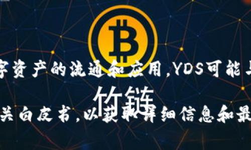 YDS通常指的是“Yuan De Shu”区块链，这是一种基于区块链技术的创新项目，旨在推动数字资产的流通和应用。YDS可能与其他特定的区块链项目或加密货币的缩写有所不同，因此具体含义也可能会因上下文而异。

如果您对具体的YDS项目或其背后的技术有更深入的兴趣，建议查看该项目的官方网站或相关白皮书，以获取详细信息和最新动态。