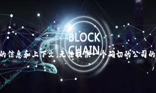 Vin区块链（VIN Blockchain）是一种区块链技术的应用，通常涉及到对车辆VIN（车辆识别号）的管理和跟踪。由于缺乏具体的信息和上下文，无法提供一个确切的公司的描述。不同的公司可能会在不同方面使用VIN区块链技术。例如，一些公司可能利用区块链来验证汽车历史记录或进行交易。

如果你对某个具体的“Vin区块链”公司感兴趣，提供更多的信息可能会有助于更详细的解答。