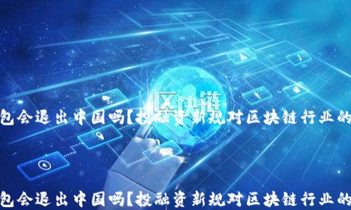 
TP钱包会退出中国吗？投融资新规对区块链行业的影响



TP钱包会退出中国吗？投融资新规对区块链行业的影响