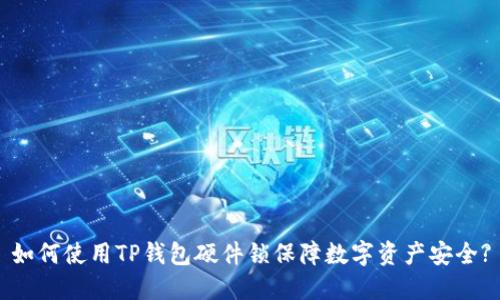 如何使用TP钱包硬件锁保障数字资产安全?