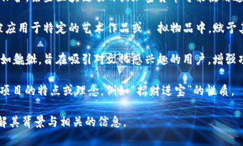 “貔貅”是中国传统文化中的一种神兽，通常被视为招财进宝、辟邪镇煞的象征。而在区块链领域中，“貔貅”并不是一个普遍使用的术语，可能是在特定的上下文或项目中被引入的概念。下面是一些可能的解释：

1. **象征意义**：在区块链和数字货币的环境中，貔貅可能象征着财富的积累和保护。某些区块链项目或加密货币可能使用这个符号来传达其项目的目标，即在金融上为用户带来利益。

2. **NFT及数字资产**：在与NFT（非同质化代币）相关的作品中，貔貅形象可能被应用于特定的艺术作品或虛拟物品中，赋予其独特而富有文化价值的意义。

3. **文化与技术结合**：在推广某些区块链技术或者应用时，结合传统文化元素如貔貅，旨在吸引对文化感兴趣的用户，增强项目的吸引力和市场认知度。

4. **项目命名**：某些特定的区块链项目可能直接使用“貔貅”作为名称，以传达项目的特点或理念，例如“招财进宝”的性质。

如果对某个特定的区块链项目或概念感兴趣，建议查阅该项目的官方资料，以了解其背景与相关的信息。