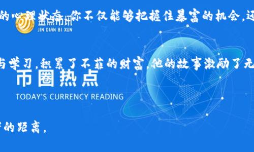 区块链行业暴富的秘密：如何把握数字经济的机遇/
区块链, 暴富, 数字经济, 投资机遇/guanjianci

引言
在当今的数字经济时代，区块链技术因其去中心化、安全性与透明度而受到广泛关注。随着比特币和其他加密货币的快速崛起，越来越多的人涌入这个行业，寻求通过投资获得丰厚的回报。但在这个充满希望与潜力的领域，隐藏着怎样的秘密呢？本文将深入探讨区块链行业暴富的秘密，以及成功投资的策略。

区块链技术的崛起
区块链的概念最初是在比特币白皮书中被提出，它不仅改变了人们对传统金融体系的看法，也打开了许多新兴市场的大门。想象一下，阳光透过窗户洒在你的工作桌上，手中的咖啡还散发着温暖的香气，你正在研究每一个区块的交易信息，心中涌动着对未来的憧憬。

暴富的心理：投机与投资的界限
许多人进入区块链行业，是希望能够抓住这个快速发展的机会，实现财富的快速积累。然而，投机与投资之间的界限往往十分模糊。人们在投资时需保持理性，避免被短期涨幅所迷惑。你的第一次投资可能是在一个咖啡馆，朋友兴奋地告诉你他在数字货币上的盈利，促使你也跃跃欲试。

研究与分析：寻找投资机会的基石
深入研究是确保投资成功的关键一步。市场上有各种各样的区块链项目，你需要区分那些有潜力的项目与其他噱头公司。举个例子，让我们回到那个阳光明媚的下午，你正在图书馆的桌子上翻阅有关区块链的书籍，甚至参与一些线上研讨会，积累知识。

建立自己的投资组合
一旦你对区块链有了一定的理解，接下来就需要考虑资产配置，建立一个多元化的投资组合。比如在分散投资于不同的加密货币、区块链项目的同时，你也可能投资于传统股市的区块链相关公司。在阳光倾洒的阳台上，你与好友分享各自的投资组合和市场走势，脸上不禁流露出期待的神情。

利用社交媒体与社区的力量
区块链行业的一个显著特点是其社区意识非常强。许多成功的投资者都利用社交媒体与专业社区，获取信息和建议。想象一下，在晚上，和全球各地的投资者进行在线讨论，你们共同分析市场趋势，未来的可能性令人兴奋。

对风险的管理与心态的调整
在追求暴富的过程中，风险管理与心态调整同样重要。市场波动性极大，如何保持冷静，在下跌时不恐慌，是每个投资者都必须学习的课题。也许在一个宁静的晚上，你坐在软沙发上，手握茶杯，反思自己在投资中的得失，从中提炼经验。

结语
区块链行业提供了众多机会与挑战，成功的投资者往往是那些在理性与激情之间找到平衡的人。通过深入研究、理性决策以及健康的心理状态，你不仅能够把握住暴富的机会，还能在这个快速变化的时代中稳步前行。

附录：成功案例分享
在区块链行业中，有许多成功的故事值得分享。比如某位普通的上班族，在了解到比特币的潜力后，开始少量投资，经过几年的坚持与学习，积累了不菲的财富。他的故事激励了无数人，也提醒着我们：财富的积累不仅仅依赖于运气，更多的是坚持与智慧的结合。

---

以上内容只是大纲框架的概要，详细内容需要进一步扩展。通过场景的描绘与情感的投入，可以使文本更加生动与真实，拉近与读者的距离。