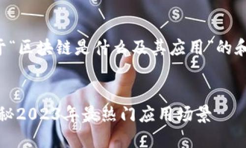 下面是一个关于“区块链是什么及其应用”的和相关内容大纲。

```xml
区块链技术：揭秘2023年最热门应用场景