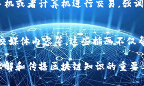 区块链概念插画图案通常是一种通过视觉元素表现区块链技术特征和应用的艺术作品。这些插画图案一般具备以下特征：

### 1. 结构化元素
区块链的核心是一个个节点和区块的连接，因此插画常常会包括多层次的图形，如方块、链条、节点等，每个节点可能代表一个区块，连接线则表示链条。

### 2. 颜色和光影
区块链插画常使用冷色调（如蓝色、绿色）和未来感的光效，以打造技术感和现代感。同时，也可能会用明亮的色彩来吸引注意力，增加视觉冲击。

### 3. 数据流动
视觉上可以体现数据流动的动态效果，比如带有速度感的线条或者流动的数字，表现信息在区块链上的传递。

### 4. 现实应用
插画中可能融入与区块链相关的现实应用场景，如加密货币、智能合约、供应链管理等，以帮助观众更好地理解区块链的实际用途。

### 5. 抽象艺术
有些插画采用更为抽象的表现手法，通过概念化的符号和图案来传递区块链的复杂性，给人以思考的空间。

### 6. 人与技术的结合
在一些插画中，可能会加入人类用户与区块链互动的场景，比如人们使用手机或者计算机进行交易，强调技术与生活的结合。

### 应用场景
区块链概念插画广泛应用于科技公司的宣传资料、博客文章、演示文稿、社交媒体内容等。这些插画不仅帮助简化复杂的技术信息，也能吸引观众的注意力，增强信息传达的有效性。

综上，区块链概念插画图案是一种结合科技感和艺术性的可视化表达，是理解和传播区块链知识的重要工具。