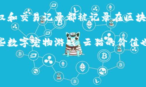 区块链云猫，也被称为“虚拟猫”或“数字猫”，是基于区块链技术的一种数字宠物，其最著名的实例是“Cryptokitties”。这些数字猫可以在区块链上进行交易、繁殖和收藏，用户通过以太坊区块链进行购买和管理。每只云猫都有独特的基因和属性，使得它们在视觉和功能上与其他虚拟猫不同。

区块链云猫的出现引发了人们对数字资产的兴趣，尤其是在游戏设计、收藏品市场、以及智能合约应用等领域。每只数字猫的拥有权和交易记录都被记录在区块链上，确保所有权的不可篡改性和透明性。此外，区块链云猫的繁殖机制使得玩家可以创造出新的猫咪，这为游戏增添了趣味性。

云猫背后的技术基础是区块链，这意味着每笔交易都经过加密和验证，保证了用户资产的安全。同时，随着越来越多的人们参与这些数字宠物游戏，云猫的价值也显现出极大的波动性，吸引了大量投资者和收藏者的关注。

综上所述，区块链云猫是一种新兴的数字资产，推动了数字经济的发展，并通过独特的玩法和社区互动不断吸引着玩家的参与。