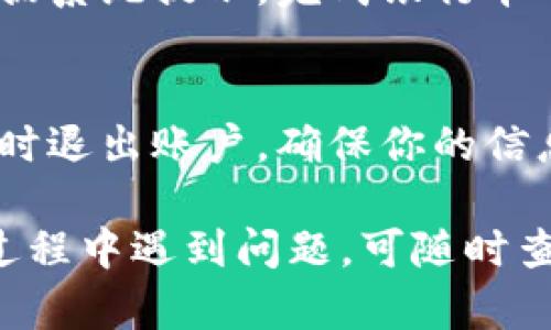 在TP（即淘宝）上创建U钱包的步骤相对简单，以下是详细的步骤说明，帮助你顺利完成U钱包的创建。

步骤一：下载并安装TP（淘宝）应用
如果你还没有安装TP应用，首先需要从应用商店下载并安装。打开应用后，完成注册或登录过程。确保你的账号已通过实名认证，这是使用U钱包的前提。

步骤二：进入U钱包页面
在TP主界面，找到“我的”选项，点击进入后，找到“U钱包”或“电子钱包”相关的选项。这通常在账户管理或支付方式的选项中。

步骤三：填写相关信息
点击“创建U钱包”后，系统会要求你填写一些基本信息，例如手机号码、身份证号等。确保填写的信息准确无误，以便后续的验证和使用。

步骤四：设置安全密码
在创建U钱包的过程中，你需要设置一个安全密码。这个密码将用于未来的交易和账户安全。记得选择一个不易被猜到的密码，并在安全的地方记录下来。

步骤五：绑定银行卡或充值
完成以上步骤后，你可以选择绑定银行卡或者直接进行充值。根据系统提示，完成银行卡的绑定过程，这样你就可以方便地使用U钱包进行支付和收款了。

步骤六：确认并安全退出
在设置完成后，确认所有信息，并确保在公共场合使用应用后及时退出账户，确保你的信息安全。这样U钱包就成功创建了，你可以开始使用了。

以上便是创建U钱包的基本步骤，希望能帮助到你！如果在操作过程中遇到问题，可随时查阅相关的帮助文档或联系客服以获取支持。