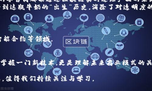 区块链通俗解释：揭开神秘面纱，了解这项革命性技术

区块链（Blockchain）是一种以去中心化、分布式等特性为核心的信息技术，孵化了比特币等数字货币。它的工作原理可以说是复杂，但我们可以通过几个简单的比喻和场景来理解它的基本概念。

### 什么是区块链？
在简单明了的层面上，区块链就像一本公开的、无法篡改的账本，这本账本记录了每一笔交易。想象一个小镇上的邻居们，他们每次借贷数据都要用纸笔记录在一个大本子上，所有人都能看到这个本子，但没有人能随意改动。这个账本即为区块链，它通过链条将每一笔记录链接在一起，保证了信息的安全与透明。

### 区块链的工作原理
区块链通过“区块”和“链”的结构来运作。每个区块储存了一组交易记录，这些区块依次相连，形成链条。每当新的交易出现时，它们会被打包成一个新区块，且必须经过网络中多个节点的验证后，才能被添加到链中。
可以想象一个非常热闹的集市，集市的每一个摊位都代表着一个节点信息，所有的摊主都要对即将加入集市的新商品进行审核确认，只有大家一致同意后，这个商品才可进入集市。这种方法既确保了商品的真实性，也提升了集市的整体安全。

### 去中心化的优势
在传统金融体系中，我们通常依赖银行等中心机构来保障交易的安全。而区块链则通过去中心化的结构来消除这种依赖。每一个参与者都可以直接进行交易而不需要中介机构。
想象一下，朋友之间没有借贷的第三方，在朋友之间直接用区块链来记录每笔借贷，避免了银行收费的麻烦和货币流通问题。

### 应用场景
区块链的应用场景非常广泛，从金融、供应链，到医疗、艺术等领域都开始试水。比如在供应链管理，上游的生产厂家、物流公司和下游的零售商都能通过区块链实时追踪产品的来源和流转。
想象一家奶制品厂家如何利用区块链技术：每一瓶牛奶从牧场到超市都有记录，消费者在购物时只需扫一扫包装上的二维码，就能看到这瓶牛奶的“出生”历史，消除了对透明度的质疑。

### 挑战与未来
虽然区块链技术具备很多优势，但它也面临一定的挑战。例如，技术的复杂性和对能源的高需求是目前较大的问题。
随着科技的不断进步，区块链正逐渐解锁更多的应用场景。未来，我们有理由期待，区块链会在更多行业中发挥影响，比如身份认证、智能合约等领域。

### 总结
区块链以其去中心化、不可篡改、透明等特性，正在重新定义信息的记录和交易的方式。对于我们每一个人来说，了解区块链不仅仅是掌握一门新技术，更是理解未来商业模式的关键。

通过以上的解释，希望能让更多人理解区块链是什么以及它未来的重要性。区块链技术的发展，将会影响我们的生活方式和商业模式，值得我们持续关注与学习。