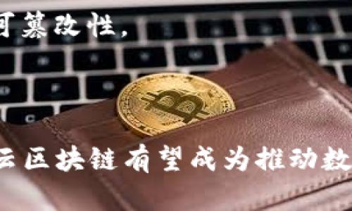 云区块链是将区块链技术与云计算相结合的一种新兴技术架构。它利用云计算的资源和基础设施来提供区块链服务，使得企业和个人能够方便地部署和使用区块链解决方案，而无需自行搭建和维护复杂的区块链网络。

### 云区块链的主要特点

1. **弹性资源管理**：云区块链可以根据需求动态分配计算和存储资源，用户可以根据实际业务需求随时扩展或者缩减资源。

2. **降低成本**：由于采用按需付费的模式，企业不需要在初期进行大规模投资，从而降低了使用区块链的门槛和成本。

3. **简化部署**：用户无需专注于区块链的底层技术，云服务提供商通常会提供简单易用的工具和接口，使得开发者可以更专注于应用的开发。

4. **高可用性**：云服务通常会提供多区域冗余和备份机制，提升区块链服务的可用性和安全性。

5. **便捷的维护**：云服务提供商负责底层基础设施的维护和更新，用户可以省去大量的维护时间和人力成本。

### 云区块链的应用场景

1. **金融服务**：许多银行和金融机构通过云区块链提供审计、结算和交易清算等服务，提高了效率和透明度。

2. **供应链管理**：云区块链可以用于追踪物流和供应链环节，确保数据的真实性和透明度。

3. **身份验证**：企业可以利用云区块链技术进行用户身份验证，增强用户数据安全性。

4. **智能合约**：在云平台上运行智能合约，能够简化合约的执行流程，确保合约的自动化和不可篡改性。

### 未来展望

随着技术的不断发展，云区块链将在更多的行业中得到应用。利用其高效便捷、安全可靠的特点，云区块链有望成为推动数字经济发展的重要工具。