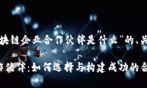 以下是一个关于“区块链企业合作伙伴是什么”的、关键词以及内容大纲。

探秘区块链企业合作伙伴：如何选择与构建成功的合作关系