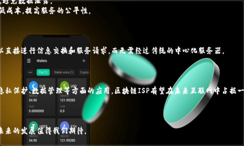 区块链的互联网服务提供商（ISP）是一个新兴的概念，它结合了区块链技术与互联网的发展，有望通过去中心化的方式改变互联网的服务模式。虽然这个概念相对较新，但它正在快速发展，吸引了很多行业的关注。

### 区块链ISP的基础概念

区块链ISP，简单来说，就是利用区块链技术提供互联网服务的公司或平台。传统的互联网服务提供商通过集中式服务器为用户提供服务，而区块链ISP则希望通过去中心化的网络来提高安全性、隐私性和数据的可靠性。

### 区块链ISP的优势

1. **安全性**：区块链的去中心化特性使得数据不易被篡改，有助于提升用户数据的安全性。
2. **隐私保护**：用户在使用区块链ISP时，可以更有效地保护个人隐私，避免数据泄露。
3. **公平性**：用户可以直接与服务提供者进行连接，减少中介环节，降低成本，提高服务的公平性。

### 区块链ISP如何运作

区块链ISP依赖于智能合约和区块链技术，通过分布式网络架构，用户可以直接进行信息交换和服务请求，而无需经过传统的中心化服务器。

### 未来展望

区块链ISP的未来发展空间巨大，随着区块链技术的不断成熟，特别是在隐私保护、数据管理等方面的应用，区块链ISP有望在未来互联网中占据一席之地。

### 结语

区块链ISP作为一个新兴的趋势，正改变我们对互联网服务的传统认识，未来的发展值得我们期待。
