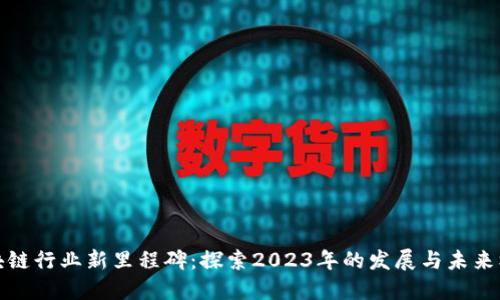 区块链行业新里程碑：探索2023年的发展与未来机遇