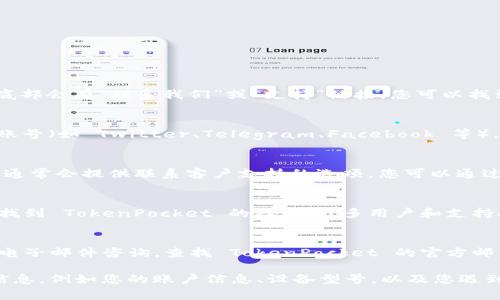 联系 TokenPocket 客服的常见方法有以下几种：

1. **官方网站**：
   - 访问 TokenPocket 的官方网站，通常在网站底部会有“联系我们”或“支持”链接，您可以找到客服的联系方式或在线帮助。

2. **社交媒体**：
   - TokenPocket 在多个社交媒体平台上有官方账号（如 Twitter、Telegram、Facebook 等），您可以通过这些平台发送消息或者查看他们的更新。

3. **应用内支持**：
   - 打开 TokenPocket 应用，在设置或帮助部分，通常会提供联系客户支持的选项，您可以通过应用内直接提交问题。

4. **社区论坛**：
   - 在 Reddit 或其他区块链相关论坛上，您可以找到 TokenPocket 的社区，许多用户和支持人员会在这里解答问题。

5. **邮件支持**：
   - 一些项目会提供官方的支持邮箱，您可以发送电子邮件咨询。查找 TokenPocket 的官方邮箱地址在官网上通常可以找到。

在联系之前，请确保您详细描述问题，并准备好相关信息，例如您的账户信息、设备型号，以及您遇到的具体问题，以便客服能够更高效地帮助您。
