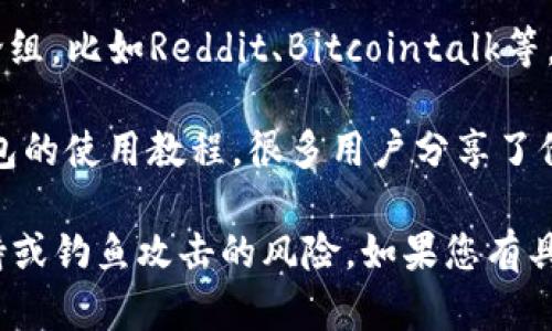 要找到TP钱包的资源，您可以参考以下几种途径：

1. **官方网站**：访问TP钱包的官方网站，通常会提供最新版本的应用程序及相关文档。

2. **应用商店**：在您手机的应用市场（如Google Play或App Store）中搜索“TP钱包”，您可以直接下载官方版本的应用。

3. **社交媒体和社区**：许多区块链项目在社交媒体上有活跃的社区（如Twitter、Telegram等），您可以通过这些渠道获取资源信息。

4. **区块链论坛**：参与一些区块链相关的论坛和讨论组，比如Reddit、Bitcointalk等，里面会有社区成员分享关于TP钱包的资源和使用经验。

5. **视频教程**：在YouTube等视频平台上，搜索TP钱包的使用教程，很多用户分享了他们的使用经验和技巧。

在这些途径中，确保获取的信息来源可靠，避免并发劫持或钓鱼攻击的风险。如果您有具体的需求或问题，可以进一步联系TP钱包的客服。