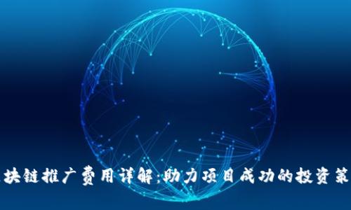 区块链推广费用详解：助力项目成功的投资策略