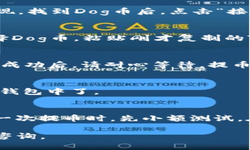 要将Dog币提到TP钱包，您可以按照以下步骤进行，下面是详细的指导。

步骤1：下载并安装TP钱包
首先，确保您已经在手机上下载并安装了TP钱包。可以在App Store或Google Play中搜索“TP Wallet”进行下载安装。安装完成后，打开应用，选择创建新钱包或导入已有钱包。

步骤2：创建或导入钱包
如果是第一次使用TP钱包，您需要创建一个新钱包。请务必妥善保管好您的助记词和私钥，以确保您的资产安全。如果您已经有了钱包，可以直接通过助记词导入。

步骤3：获取Dog币地址
在TP钱包中，您需要找到Dog币的接收地址。这通常可以在钱包主界面中通过选择“接收”或“资产”选项来实现。找到Dog币后，点击“接收”，系统会生成一个地址（通常是以“D”或“3”开头的字符串）。可以选择复制地址发给您想提币的交易平台。

步骤4：在交易平台提币
现在，您需要登录到您存储Dog币的交易平台（如币安、火币等）。在您的账户中找到“提币”或“取款”选项。选择Dog币，粘贴刚才复制的TP钱包地址，输入提币数量，确认相关信息正确无误后，提交提币申请。

步骤5：确认提币请求
大多数交易所会要求您进行邮箱、手机或两步验证等确认步骤，以保证安全。请按照提示完成这些步骤。提交成功后，请耐心等待，提币一般会在几分钟到几小时内完成，具体取决于网络拥堵情况。

步骤6：检查TP钱包余额
回到TP钱包，您可以在资产界面查看Dog币的余额是否到账。确保交易成功后，您的Dog币就安全地存储在TP钱包中了。

注意事项
在提币过程中，请务必仔细检查钱包地址和提币数量的准确性。地址错误可能导致资产永久丢失。建议在第一次提币时，先小额测试。在提币时也要注意选择正确的网络以避免手续费损失。

通过以上步骤，您就可以将Dog币成功提到TP钱包了。希望这些信息能对您有所帮助！如有其他问题，请随时咨询。