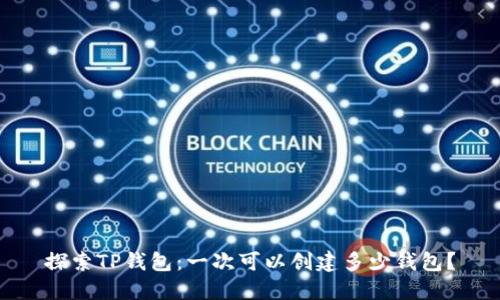 探索TP钱包：一次可以创建多少钱包？
