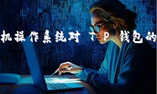 关于“T P 钱包手机系统互通吗？”这个问题，我们可以深入探讨各大手机操作系统对 T P 钱包的支持情况以及互通性的相关细节。以下是设计的、关键词以及内容大纲。

手机系统与 T P 钱包的互通性：一场数字支付的革命
