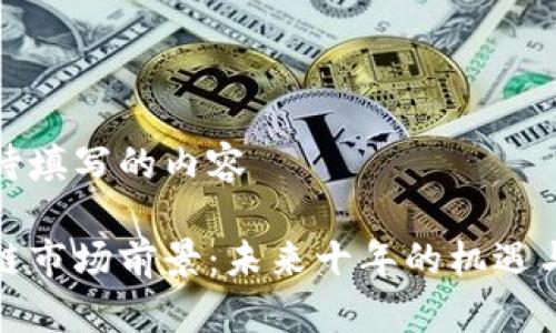 展示待填写的内容

区块链市场前景：未来十年的机遇与挑战