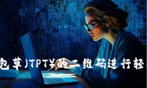 如何使用TP钱包草（TPT）的二维码进行轻松转账与支付？