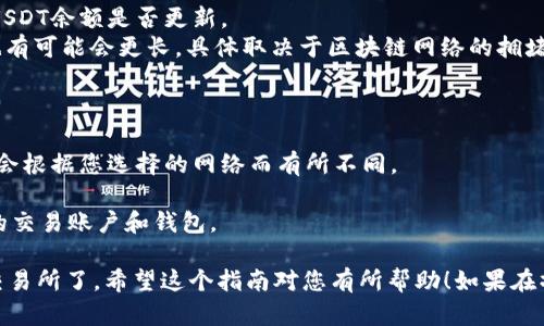 要将TP钱包中的USDT转到交易所，可以按照以下步骤进行操作。以下是一个详细的指南，帮助您顺利完成转账。

### 步骤一：获取交易所的USDT充值地址

1. **登录交易所账号**：打开您使用的交易所（如Binance、Huobi、OKEx等），并登录到您的账户。
2. **找到USDT充值页面**：
   - 在主界面上，寻找“资金”或“资产”选项。
   - 点击“充值”或“存款”按钮。
3. **复制USDT充值地址**：选择USDT，并复制显示的充值地址。请确保此地址与您的TP钱包兼容（例如，TRC20、ERC20或BEP20）。

### 步骤二：打开TP钱包并选择USDT

1. **打开TP钱包**：在您的手机上或电脑上启动TP钱包应用。
2. **选择USDT**：在钱包界面中找到USDT，点击进入。

### 步骤三：进行转账操作

1. **点击“发送”或“转账”**：
   - 确保您在USDT界面中，查找并点击“发送”或“转账”选项。
2. **填写充值地址**：
   - 在“收款地址”框中粘贴您在交易所复制的USDT充值地址。
3. **填写转账金额**：
   - 输入您要转账的USDT数量。

### 步骤四：确认交易信息

1. **检查信息**：仔细确认收款地址和转账金额是否正确。
   - 一旦转账发生，无法逆转，因此确保信息准确无误。
2. **选择网络类型**：根据您选择的充值地址选择相应的网络（如TRC20、ERC20等）。

### 步骤五：完成转账

1. **点击“确认”或“发送”**：完成所有信息填写后，点击确认按钮。
2. **输入密码**：根据钱包设置，输入您的交易密码或其他必要的安全验证信息。
3. **查看交易记录**：转账成功后，可以在TP钱包的交易记录中查看。

### 步骤六：在交易所确认资金到账

1. **回到交易所**：返回到您的交易所页面。
2. **查看资金记录**：进入“资金”或“资产”界面，查找USDT余额是否更新。
   - 通常，转账处理需要几分钟到十几分钟不等，但也有可能会更长，具体取决于区块链网络的拥堵情况。

### 注意事项

- **网络费用**：在转账时，请注意相关的网络费用，它会根据您选择的网络而有所不同。
- **准确性**：务必确认每一个环节，以避免资金损失。
- **安全性**：建议使用双重验证等安全措施，保护您的交易账户和钱包。

完成以上步骤后，您就成功将TP钱包中的USDT转账到交易所了。希望这个指南对您有所帮助！如果在操作过程中遇到问题，可以查询相应的客服或社区帮助。