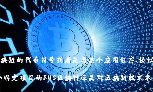 FUS区块链通常是指与特定区块链网络或协议相关的一个项目或概念。FUS可能是某个特定区块链的代币符号或者是与某个应用程序、协议相关的缩写。但由于“FUS区块链”并不是一个广为人知的术语，具体含义可能会因上下文而异。

如果您能提供更多的背景信息或上下文，我可以更详细地回答您的问题。比如，您是想了解某个特定项目的FUS区块链还是对区块链技术本身的某个方面有疑问？