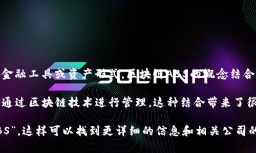 区块链ABS（Asset-Backed Securities，资产支持证券）并不是一个特定的公司，而是一种金融工具或资产形式。区块链ABS的概念结合了资产支持证券和区块链技术，使得传统的资产支持证券能够在区块链上进行交易和管理。

在区块链ABS中，传统的金融资产，如贷款、应收账款或其他形式的收入流，可以被数字化，并通过区块链技术进行管理。这种结合带来了很多潜在的好处，例如提高透明度、降低交易成本、提高流动性等。

如果你想具体了解某一家公司或项目相关的区块链ABS，建议搜索公司名称加上“区块链ABS”，这样可以找到更详细的信息和相关公司的背景。如果有特定的公司或者项目你感兴趣，可以告诉我，我可以帮助提供更多信息。