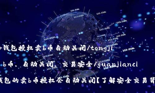 tongjit p钱包授权卖b币自动关闭/tongji

t p钱包, b币, 自动关闭, 交易安全/guanjianci

为何t p钱包的卖b币授权会自动关闭？了解安全交易背后的秘密