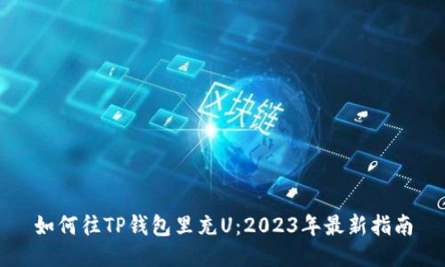 如何往TP钱包里充U：2023年最新指南