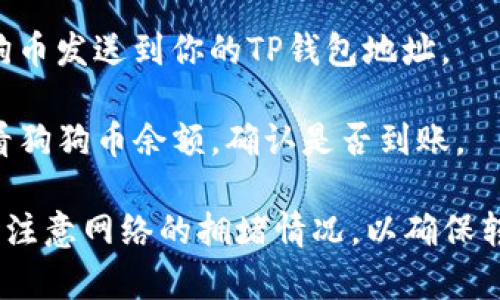 狗狗币（Dogecoin）可以存入TP钱包（Trust Wallet），只要TP钱包支持此币种。以下是具体操作步骤：

1. **下载并安装TP钱包**：确保你下载的是官方版本，支持多种加密货币的存储和交易。

2. **创建或导入钱包**：如果你是新用户，可以创建一个新的钱包；如果你已有其他钱包，可以选择导入。

3. **添加狗狗币**：在TP钱包的主页，找到“添加代币”或“添加资产”的选项，搜索“狗狗币”并选择它。

4. **获取狗狗币地址**：在添加了狗狗币后，点击狗狗币，找到“接收”选项，你将看到一个地址和二维码，这就是你的狗狗币存储地址。

5. **存入狗狗币**：通过交易所或其他钱包，将狗狗币发送到你的TP钱包地址。

6. **确认到账**：转账完成后，可以在TP钱包中查看狗狗币余额，确认是否到账。

请确保在进行任何转账前，检查地址的准确性，同时注意网络的拥堵情况，以确保转账的顺利进行。