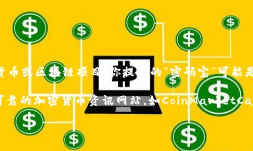 密码宝区块链（Password Treasure Blockchain）并不是一个广为人知的标准加密货币或区块链项目。你提到的“密码宝”可能是某个特定项目、应用程序或产品的名称，但它在加密货币和区块链领域中并不算主流。

如果你想了解某个特定的币或区块链的详细信息，建议你查看官方文档、相关新闻或可靠的加密货币资讯网站，如CoinMarketCap或CoinGecko，以获取最新的信息和市场分析。

如果有更多具体信息或背景，请提供，这样我可以更好地帮助你！
