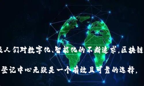 区块链登记中心通常是指利用区块链技术进行各类登记、管理和存储的机构或平台。这种单位可以是政府设立的官方登记机构，也可以是私营企业或非营利组织，旨在提高登记信息的透明度、可信性和安全性。众所周知，区块链技术具有去中心化、不可篡改和信息公开的特性，因此，区块链登记中心能够有效地转变传统登记方式，提高登记效率，并降低信息欺诈的风险。

区块链登记中心的功能和作用
区块链登记中心可以承担多种职能，主要包括以下几个方面：
ul
  li信息登记：包括土地、房产、车辆、企业等各类信息的登记。/li
  li信息查询：为公众提供透明的信息查询服务，让用户能够方便地获取需要的资料。/li
  li信息存证：通过智能合约为相关信息生成唯一的数字凭证，确保信息的真实性和完整性。/li
/ul

区块链登记中心的优势
相较于传统的登记方式，区块链登记中心拥有诸多优势：
ul
  li去中心化：信息存储在多个节点上，避免了单点故障的风险。/li
  li不可篡改：一旦信息被登记在区块链上，就无法被随意更改，增强了数据的安全性。/li
  li透明性：所有节点都可以查看区块链上的数据，增加信息的透明度。/li
/ul

区块链登记中心的应用场景
随着区块链技术的发展，越来越多的领域开始利用区块链登记中心。以下是一些具体的应用场景：
ul
  li土地登记：利用区块链技术，土地信息可以更快速、更透明地进行登记，减少土地争议。/li
  li版权登记：文化创作作品的版权登记可以通过区块链技术避免侵权行为。/li
  li金融交易记录：金融机构能够利用区块链登记中心记录客户的交易，增强监管力度。/li
/ul

面临的挑战及未来发展
尽管区块链登记中心的前景广阔，但在实际应用中仍面临一些挑战，包括技术成熟度、法律法规的完善、用户的接受度等问题。然而，随着区块链技术的不断发展以及人们对数字化、智能化的不断追求，区块链登记中心在未来仍将扮演越来越重要的角色。

总结来说，区块链登记中心作为一种创新的登记方式，融合了先进的技术手段，为信息管理和公众服务提供了新的解决方案。对于日益繁杂的信息登记需求，区块链登记中心无疑是一个有效且可靠的选择。