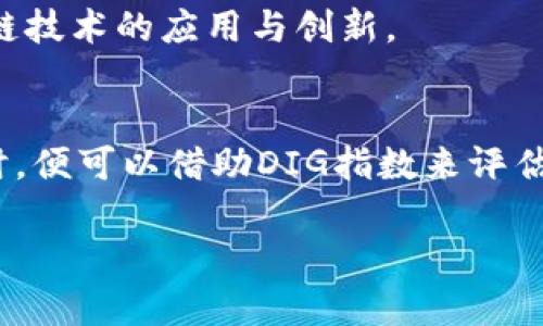 区块链DIG指数（Digital Index of Governance）是一个旨在衡量区块链技术在各个行业及地区治理与发展水平的指标。它通过多个维度来评价区块链技术的应用程度、政策环境、产业发展以及社会接受度，以帮助决策者、投资者和研究者更好地理解区块链的发展现状和潜力。

### DIG指数的构成要素
DIG指数通常包含以下几个核心要素：

1. **政策环境**：研究国家或地区对区块链技术的立法和监管力度，分析政府对区块链的支持与认可程度。
2. **技术基础设施**：评估区块链技术的基础设施建设，包括网络速度、开发工具的可用性以及相关技术的成熟度。
3. **行业应用**：分析区块链技术在金融、供应链、医疗、身份认证等多个行业中的实际应用案例及其影响力。
4. **社会接受度**：测量公众和企业对区块链及其应用的理解、信任和采纳程度。

### DIG指数的重要性
区块链DIG指数能够反映出区块链技术在不同环境下的发展潜力，帮助政府和企业做出更明智的决策，以便更好地促进区块链技术的应用与创新。

### DIG指数的应用场景
在许多情况下，DIG指数可以作为制定政策、投资决策和市场分析的参考依据。例如，某个国家希望吸引区块链相关企业投资时，便可以借助DIG指数来评估其政策环境和市场潜力，从而制定出更具竞争力的政策。

总之，区块链DIG指数是一个重要的工具，可以为各方参与者提供有价值的洞见，推动区块链技术的可持续发展。