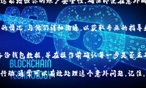 如果你在使用TP钱包时不小心点击了“同步”选项，不用担心，通常情况下是可以取消或中止操作的。以下是一些步骤和建议，帮助你应对这一情况。

1. 理解同步功能的用途
在TP钱包中，“同步”功能通常是用来更新你的钱包数据和交易记录的。这意味着你的钱包将会对接到账户信息，如果你担心这个操作可能会带来风险，了解这一功能是第一步。

2. 观察同步状态
在点击“同步”后，观察应用界面是否显示了同步的进度条或状态信息。如果同步仍在进行中，有时可以找到停止或取消同步的按钮。这种情况下，你可以尝试点击该按钮来中止操作。

3. 重新启动应用
如果没有看到可以直接取消同步的选项，你可以尝试关闭TP钱包应用，然后重新启动。这可能会帮助你在应用层面上中止正在进行的同步操作。但需注意，如果同步已经完成，数据可能已更新。

4. 检查同步结果
一旦重新启动了钱包，检查你的钱包信息和交易记录是否与预期一致。如果同步更新了你的某些信息，尤其是安全性方面的信息，你可能需要重新输入安全密码或进行其他验证。

5. 考虑安全性
如果你对同步的结果感到不安，可以考虑更改你的密码和设置双重验证。这能增强你的账户安全性，确保即使在意外同步的情况下，你的资产也不会受到威胁。

6. 寻求官方支持
如果你仍然不确定如何处理同步后果，可以联系TP钱包的客服。提供具体的情况，与他们详细沟通，以获取专业的指导和帮助。

7. 学习如何避免未来的错误
最后，从这次的经历中学习，以避免今后发生类似的问题。可以考虑定期备份钱包数据，并在操作前确认每一步是否正确。

总之，虽然不小心点击了“同步”可能会让人感到担忧，但按照上面的步骤行动，通常可以有效处理这个意外问题。记住，保持信息安全永远是最重要的。希望这些建议能帮助到你！