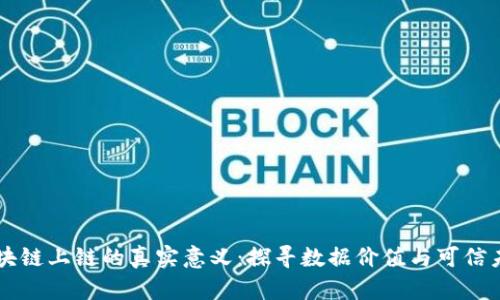 区块链上链的真实意义：探寻数据价值与可信未来