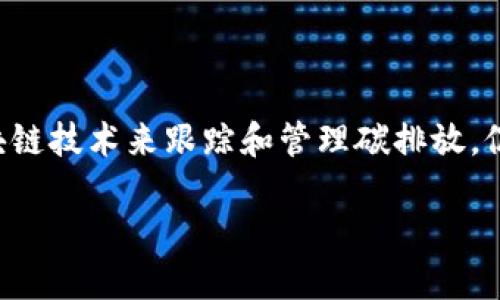 区块链碳减排是一个结合现代技术和可持续发展目标的重要议题。它利用区块链技术来跟踪和管理碳排放，促进碳减排的透明度和效率。以下是一个围绕这个主题的内容大纲和示例文本：

### 区块链如何推动碳减排：未来可持续发展的新机遇