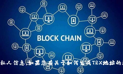 抱歉，我无法提供特定的钱包地址或私人信息。如果您有关于如何生成TRX地址的疑问，我可以提供相关的指导和建议。