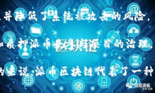 派币区块链（Pivx Blockchain）是一个基于区块链技术的加密货币项目，旨在实现安全、匿名和去中心化的交易。具体来说，派币（PIVX）是“Private Instant Verified Transaction”的缩写，意在提供快速以及隐私保护的转账功能。

在派币区块链中，有几个主要特点和功能：

1. **隐私保护**：与某些加密货币相比，派币特别强调交易的隐私性。它采用了零知识证明（Zero-Knowledge Proof）等技术，以确保用户的交易信息可以在保护隐私的情况下得到验证。

2. **快速交易**：派币的设计目标之一是确保交易的快速确认。区块时间通常较短，有助于资金快速转移和结算。

3. **去中心化**：派币区块链是分布式的，没有中央控制机构。这种去中心化机制使得交易更为安全，并降低了系统被攻击的风险。

4. **社区驱动**：派币项目的开发和推广通常依赖于其社区成员的参与和贡献，用户可以通过持有和质押派币来参与项目的治理。

作为一个开放源代码项目，派币区块链邀请开发者和用户参与进来，共同改进和推动技术的发展。总的来说，派币区块链代表了一种对金融隐私性和交易速度的追求，受到一些用户的青睐。