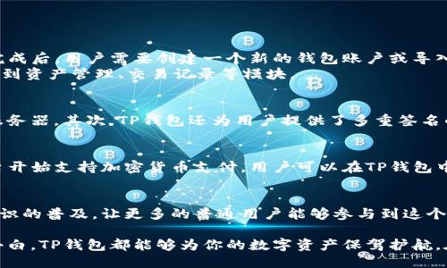 t p钱包是什么东西

每一个新技术的出现，都会带来一场新的浪潮，而区块链和加密货币的崛起，无疑是当今金融科技领域最大的风口之一。在这样的背景下，钱包作为连接数字资产与用户的重要工具，逐渐受到人们的关注。在这篇文章中，我们将详细探讨“TP钱包”，它是什么，它的特点，以及它在区块链生态系统中的角色。

什么是TP钱包
TP钱包，全称为“TokenPocket钱包”，是一款针对数字资产存储与管理而设计的多链钱包。它的界面友好、操作简单，更加贴近普通用户的使用习惯。作为一个去中心化的钱包，TP钱包允许用户安全地存储各类加密货币，同时支持多种区块链资产的交易与管理。

TP钱包的特点
TP钱包有几个显著的特点，使其在市场上独树一帜：
ul
    listrong多链支持：/strongTP钱包支持多条区块链，用户可以在一个应用中管理不同的加密资产。/li
    listrong去中心化：/strong用户掌控私钥，保证资产安全，不会因为服务平台的关闭而面临资产损失。/li
    listrong用户友好：/strong界面，配合详细的使用教程，使得即便是新手用户也能快速上手。/li
    listrong社区驱动：/strong作为一款开源钱包，TP钱包不仅得到开发者的支持，还有许多社区用户共同维护和改进。/li
/ul

TP钱包的安装与使用
TP钱包不仅可以在手机上使用，还有桌面版本，方便用户根据自己的需求选择合适的使用场景。首先，用户需要在应用商店下载并安装TP钱包。在安装完成后，用户需要创建一个新的钱包账户或导入已有的钱包。
创建新钱包时，TP钱包会提供一个助记词，用户需要妥善保存。助记词是找回钱包的唯一凭证，所以要确保安全。创建完钱包后，用户进入主界面，可以看到资产管理、交易记录等模块。

TP钱包的安全性
在使用任何钱包时，安全性是用户最关心的问题之一。TP钱包在多个方面采取了严格的安全措施。首先，用户的私钥始终保存在本地，不会上传至任何服务器。其次，TP钱包还为用户提供了多重签名的功能，增加了资产转账的安全性。此外，TP钱包还支持指纹、面部识别等生物识别技术，让用户在使用时更加安心。

TP钱包的使用场景
随着加密货币的普及，TP钱包的使用场景日益丰富。从线上购物到游戏充值，用户可以通过TP钱包便利地进行各种交易。以线上购物为例，许多电商平台开始支持加密货币支付，用户可以在TP钱包中轻松完成支付，享受购物的乐趣。而在游戏充值中，玩家可以直接使用TP钱包中的数字资产进行充值，省去繁琐的支付流程，享受更加顺畅的游戏体验。

未来展望
随着数字货币生态的不断发展，TP钱包将继续加强自身的功能和安全性，适应日益复杂的市场需求。同时，TP钱包也会在社区内推动更多关于区块链知识的普及，让更多的普通用户能够参与到这个数字经济时代中来。

总之，TP钱包作为一款多功能、去中心化的数字资产管理工具，正在不断改变着我们的生活方式。无论你是加密货币的爱好者，还是刚刚接触区块链的小白，TP钱包都能够为你的数字资产保驾护航。在这个快速发展的数字时代，让我们共同期待TP钱包能带来的更多可能。